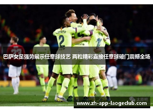 巴萨女足强势展示任意球技艺 两粒精彩直接任意球破门震撼全场