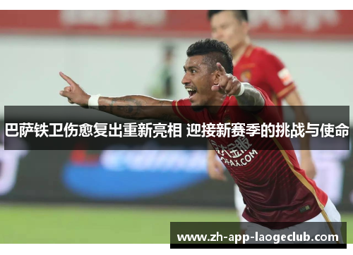 巴萨铁卫伤愈复出重新亮相 迎接新赛季的挑战与使命