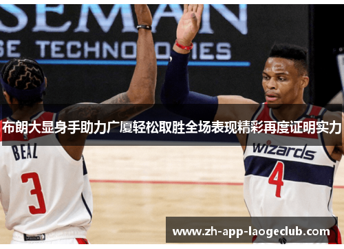 布朗大显身手助力广厦轻松取胜全场表现精彩再度证明实力 布朗大显身手助力广厦轻松取胜全场表现精彩再度证明实力