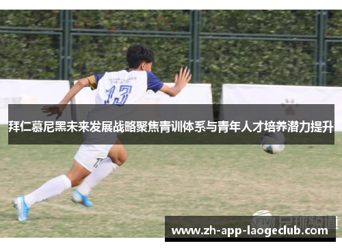 拜仁慕尼黑未来发展战略聚焦青训体系与青年人才培养潜力提升