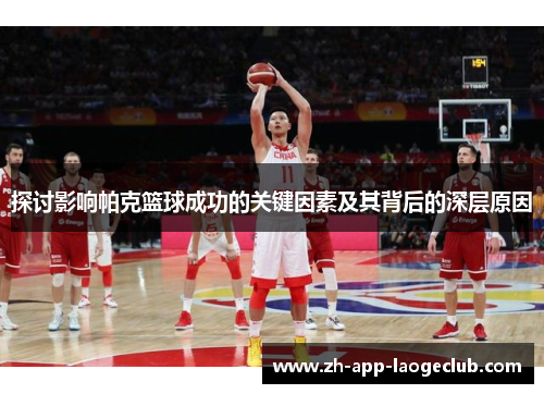 探讨影响帕克篮球成功的关键因素及其背后的深层原因 探讨影响帕克篮球成功的关键因素及其背后的深层原因