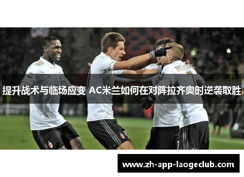 提升战术与临场应变 AC米兰如何在对阵拉齐奥时逆袭取胜 提升战术与临场应变 AC米兰如何在对阵拉齐奥时逆袭取胜