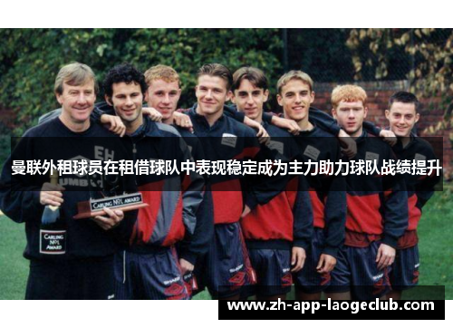 曼联外租球员在租借球队中表现稳定成为主力助力球队战绩提升