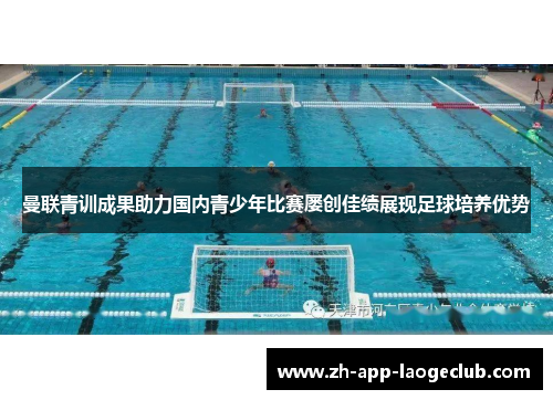 曼联青训成果助力国内青少年比赛屡创佳绩展现足球培养优势