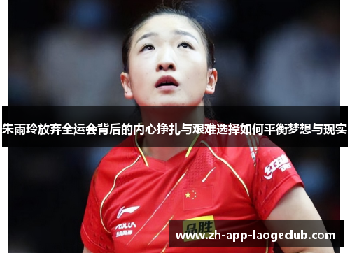 朱雨玲放弃全运会背后的内心挣扎与艰难选择如何平衡梦想与现实 朱雨玲放弃全运会背后的内心挣扎与艰难选择如何平衡梦想与现实