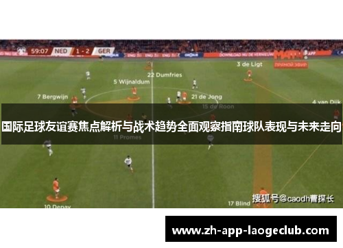 国际足球友谊赛焦点解析与战术趋势全面观察指南球队表现与未来走向