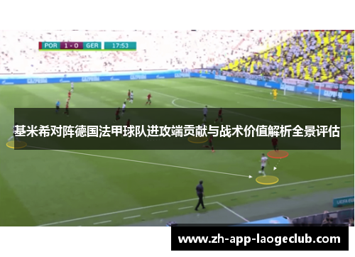 基米希对阵德国法甲球队进攻端贡献与战术价值解析全景评估 基米希对阵德国法甲球队进攻端贡献与战术价值解析全景评估