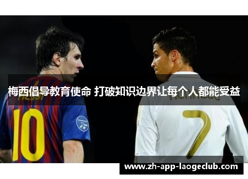 梅西倡导教育使命 打破知识边界让每个人都能受益 梅西倡导教育使命 打破知识边界让每个人都能受益