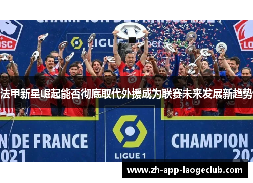 法甲新星崛起能否彻底取代外援成为联赛未来发展新趋势