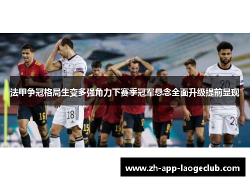 法甲争冠格局生变多强角力下赛季冠军悬念全面升级提前显现 法甲争冠格局生变多强角力下赛季冠军悬念全面升级提前显现