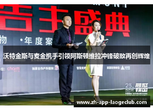 沃特金斯与麦金携手引领阿斯顿维拉冲锋破敌再创辉煌 沃特金斯与麦金携手引领阿斯顿维拉冲锋破敌再创辉煌