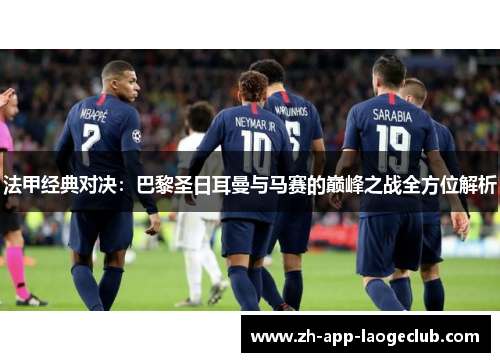 法甲经典对决：巴黎圣日耳曼与马赛的巅峰之战全方位解析