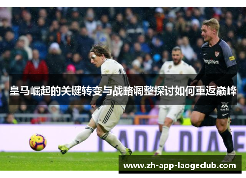 皇马崛起的关键转变与战略调整探讨如何重返巅峰