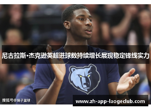 尼古拉斯·杰克逊英超进球数持续增长展现稳定锋线实力