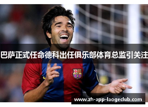 巴萨正式任命德科出任俱乐部体育总监引关注