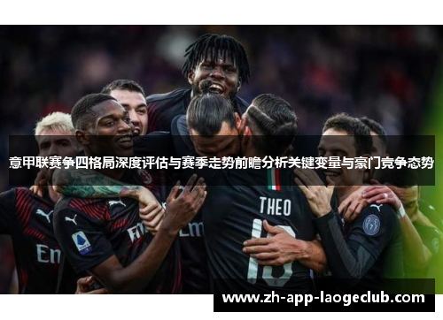 意甲联赛争四格局深度评估与赛季走势前瞻分析关键变量与豪门竞争态势