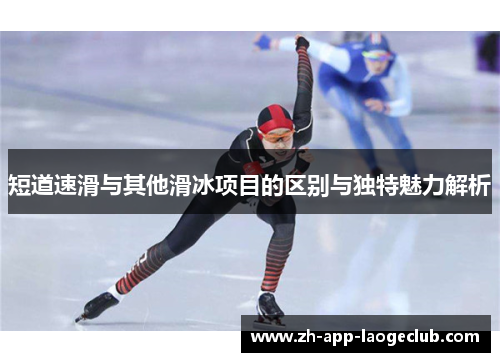 短道速滑与其他滑冰项目的区别与独特魅力解析