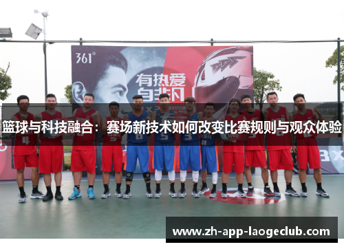 篮球与科技融合：赛场新技术如何改变比赛规则与观众体验