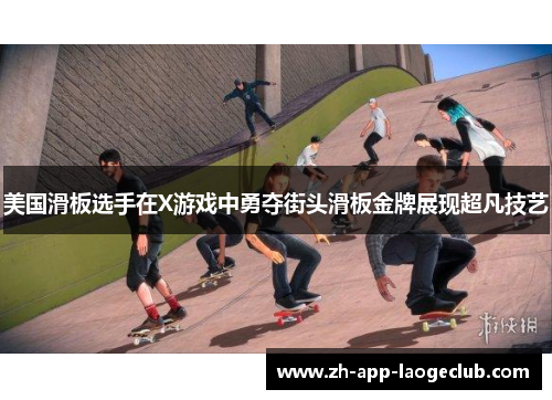 美国滑板选手在X游戏中勇夺街头滑板金牌展现超凡技艺