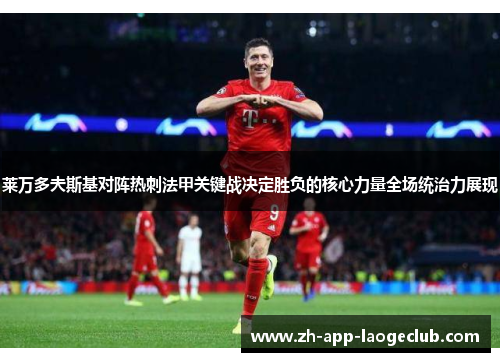 莱万多夫斯基对阵热刺法甲关键战决定胜负的核心力量全场统治力展现 莱万多夫斯基对阵热刺法甲关键战决定胜负的核心力量全场统治力展现