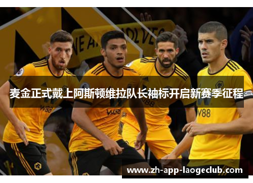 麦金正式戴上阿斯顿维拉队长袖标开启新赛季征程 麦金正式戴上阿斯顿维拉队长袖标开启新赛季征程