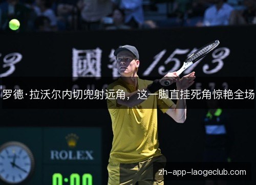 罗德·拉沃尔内切兜射远角，这一脚直挂死角惊艳全场