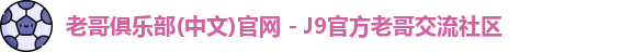 老哥俱乐部(中文)官网 - J9官方老哥交流社区